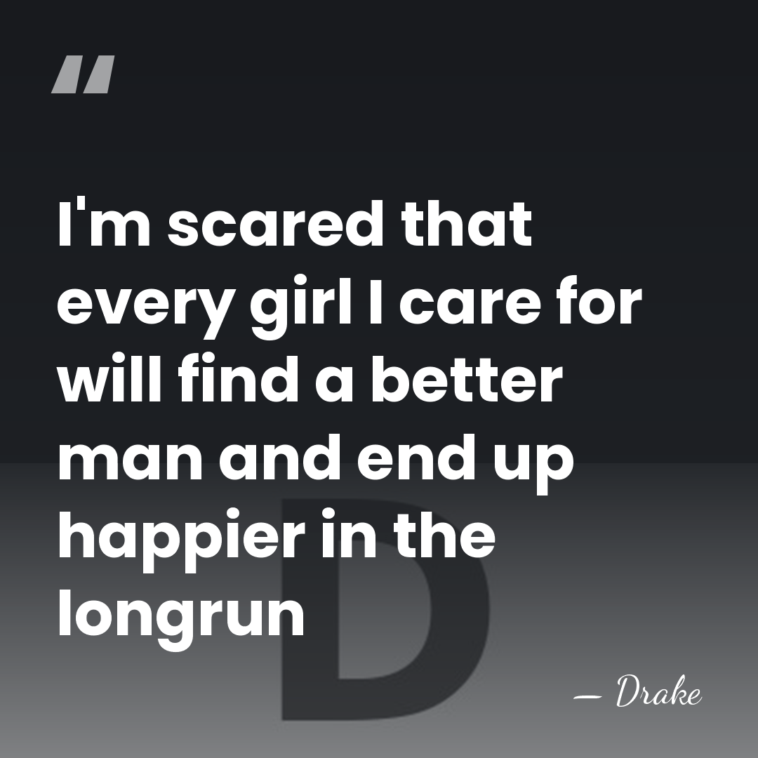 I'm scared that every girl I care for will find a better&hellip; - Drake