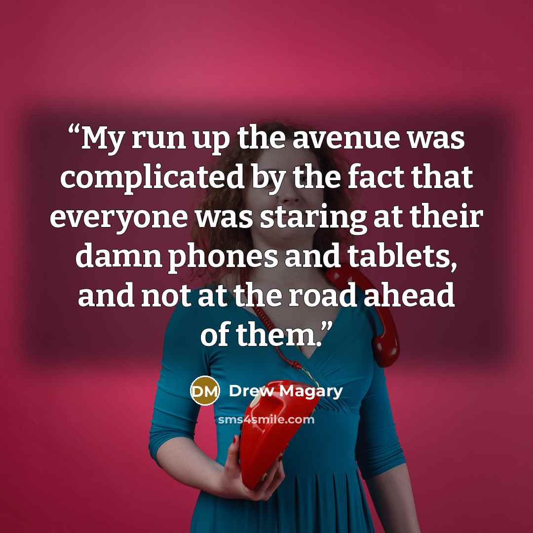 “My run up the avenue was complicated by the fact that everyone was staring at their damn phones and tablets, and not at the road ahead of them.” quote by Drew Magary