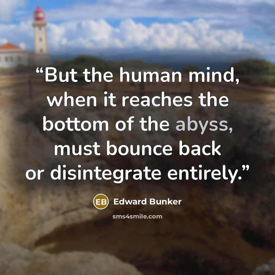 “But the human mind, when it reaches the bottom of the abyss, must bounce back or disintegrate entirely.” quote by Edward Bunker