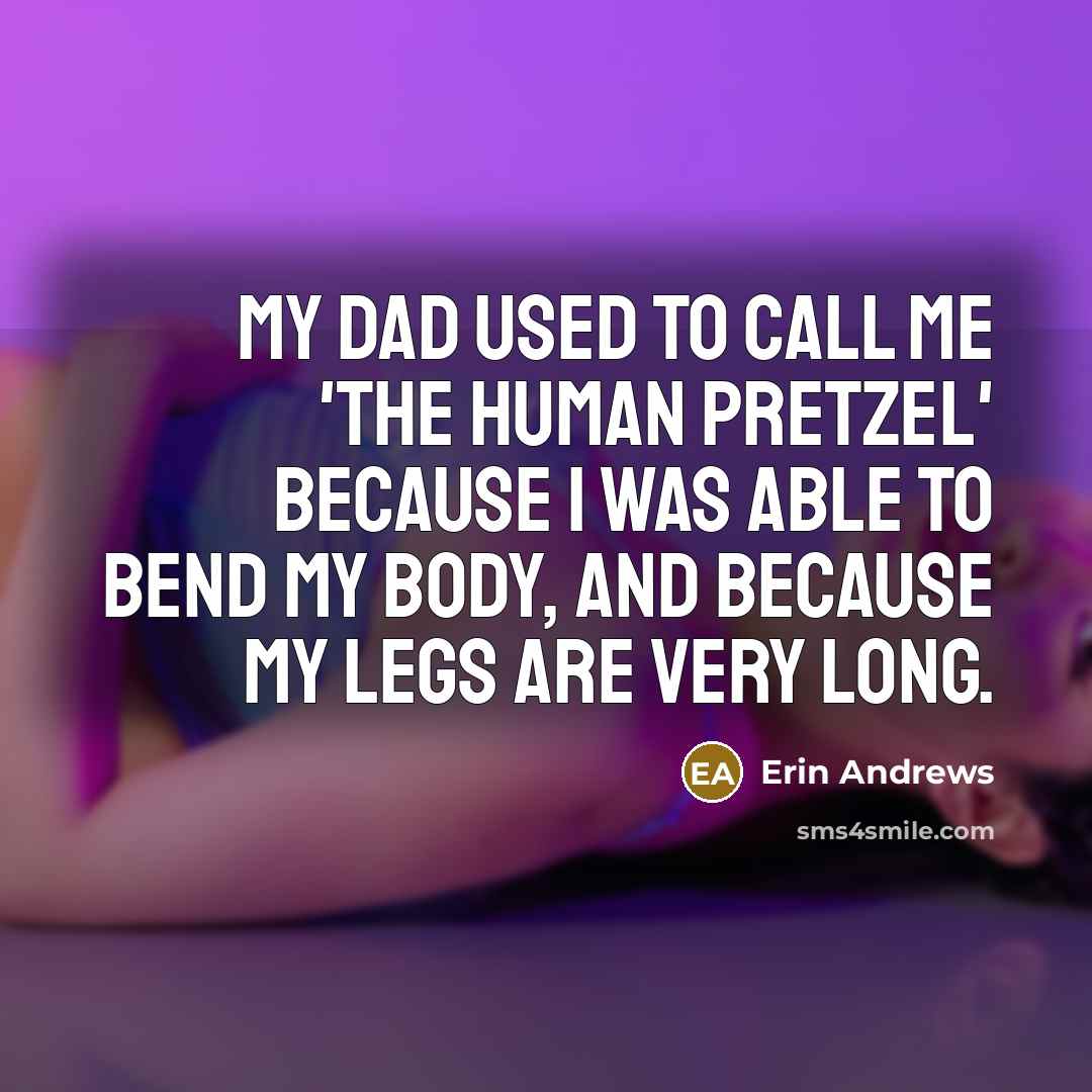 “My dad used to call me 'the human pretzel' because…” quote by Erin Andrews