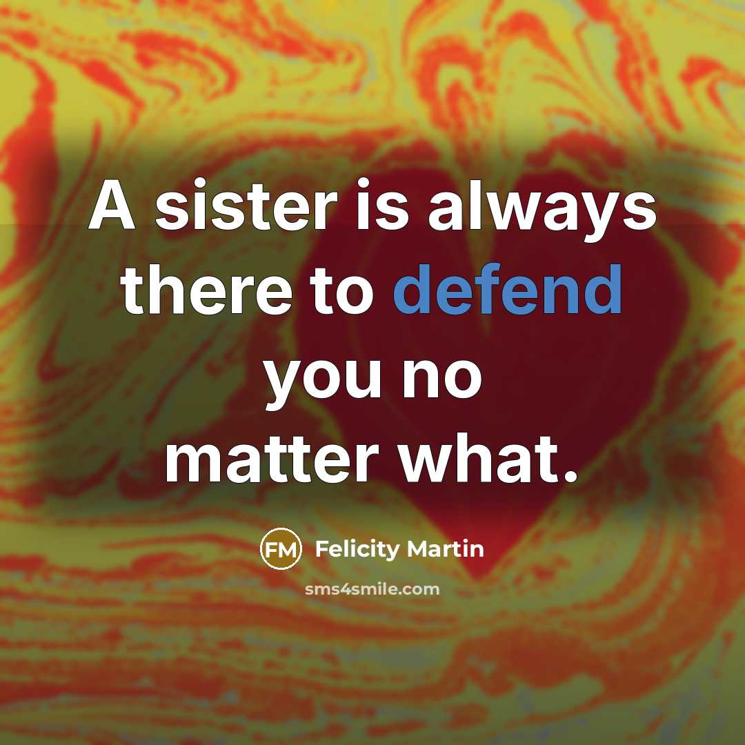 “A sister is always there to defend you no matter what.” quote by Felicity Martin