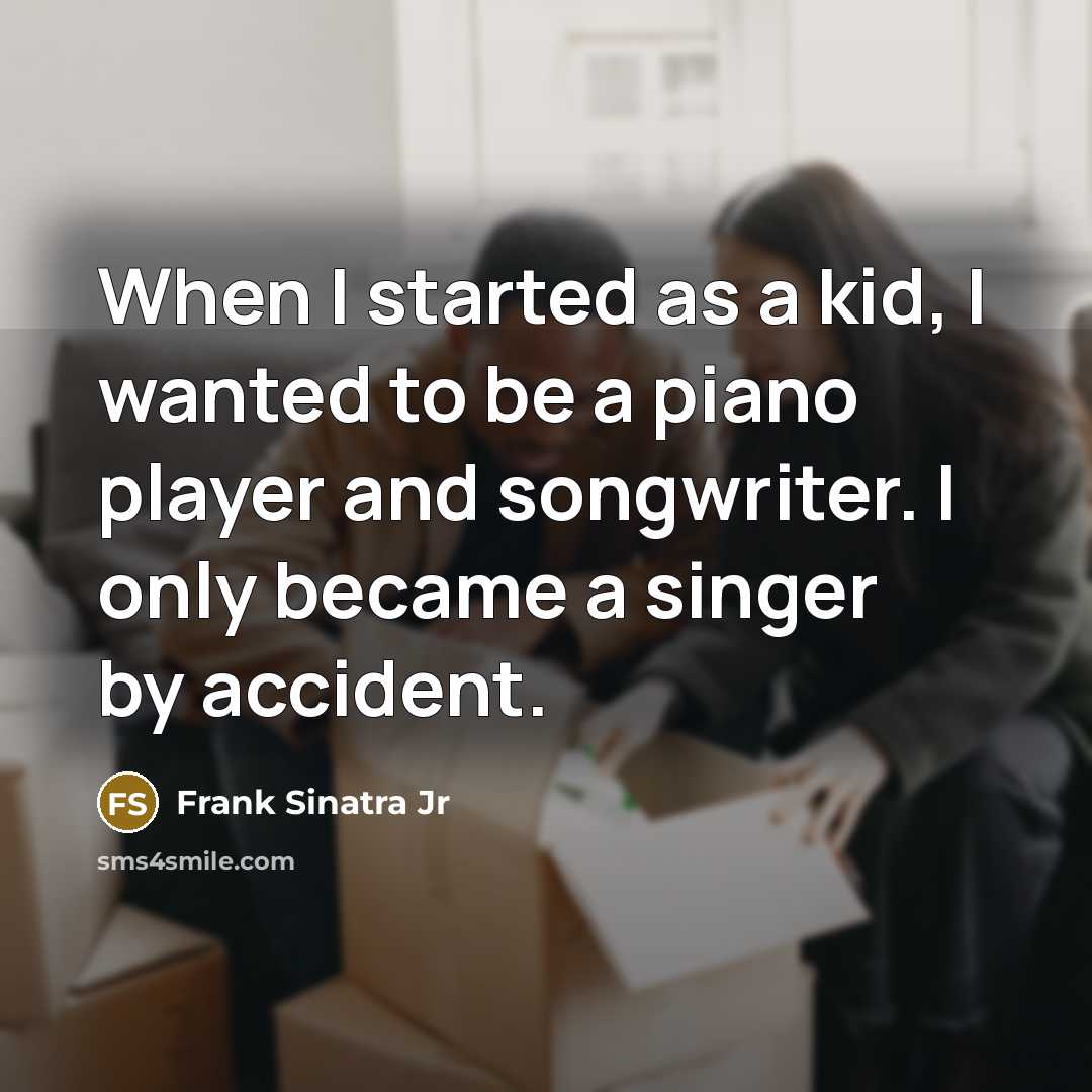 “When I started as a kid, I wanted to be…” quote by Frank Sinatra Jr