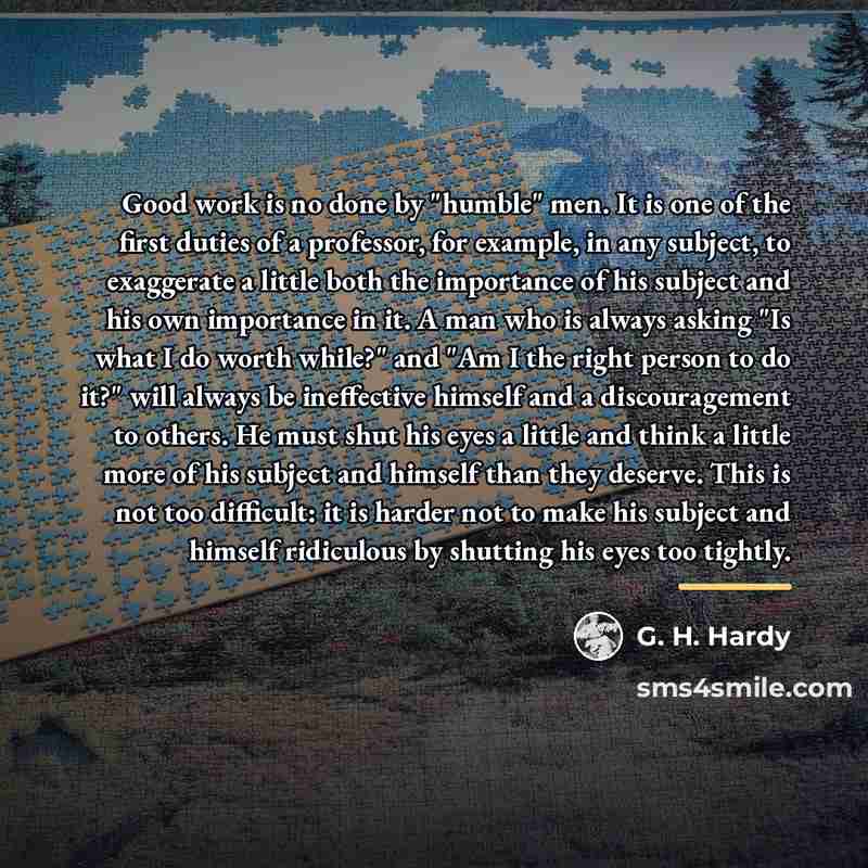 “Good work is no done by "humble" men. It is…” quote by G. H. Hardy