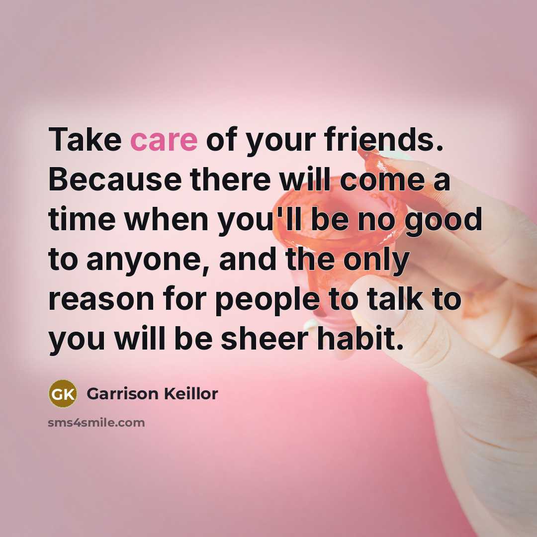“Take care of your friends. Because there will come a…” quote by Garrison Keillor