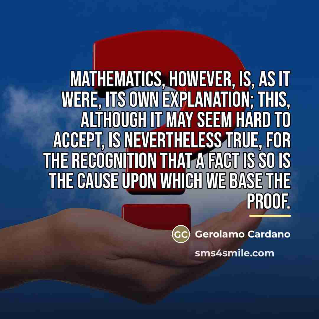 “Mathematics, however, is, as it were, its own explanation; this,…” quote by Gerolamo Cardano