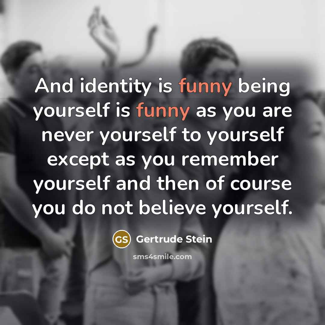 “And identity is funny being yourself is funny as you…” quote by Gertrude Stein