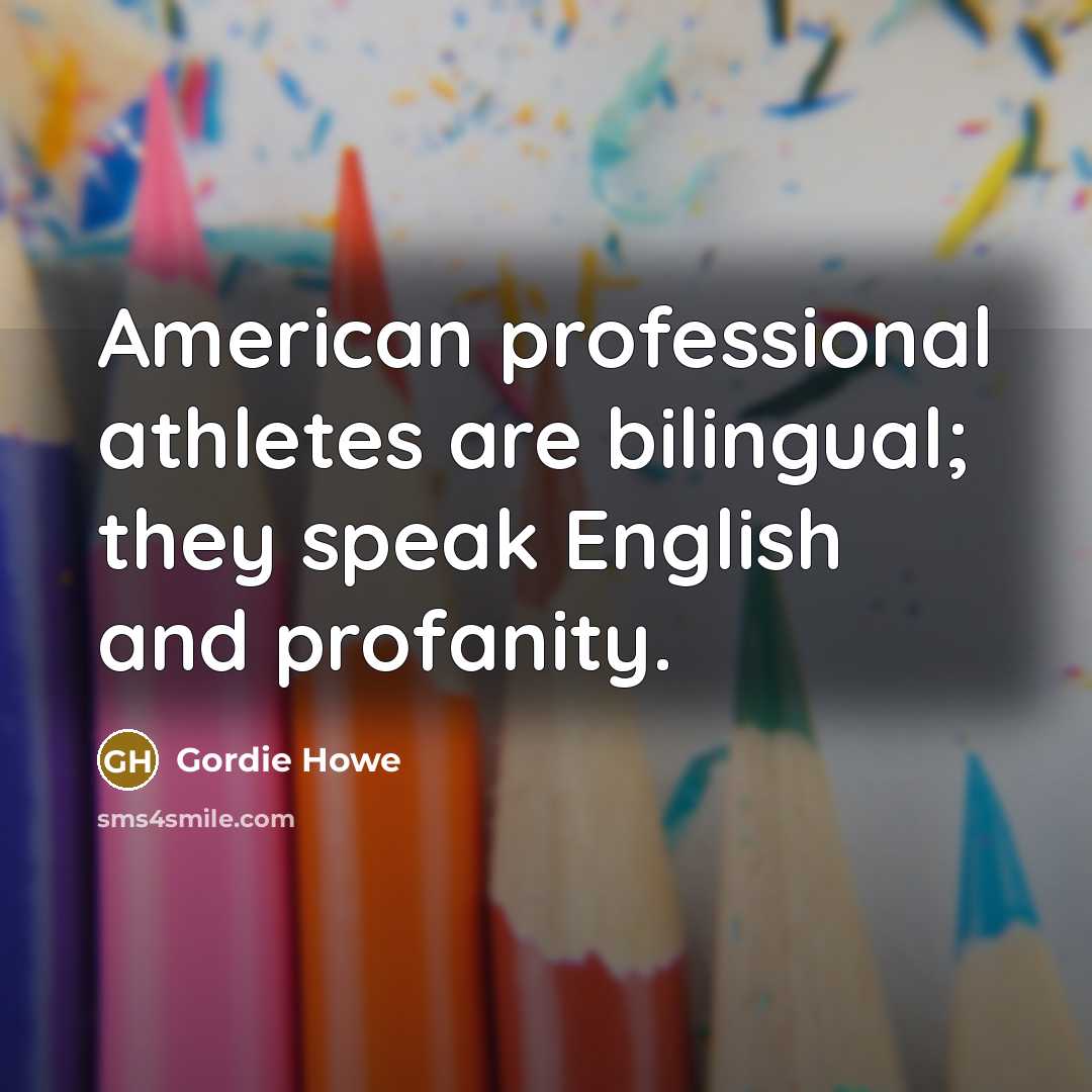 “American professional athletes are bilingual; they speak English and profanity.…” quote by Gordie Howe