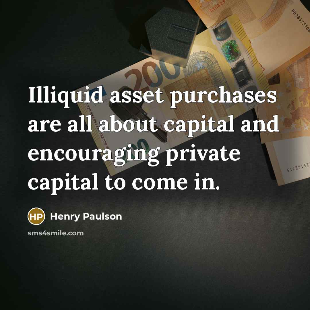 “Illiquid asset purchases are all about capital and encouraging private…” quote by Henry Paulson