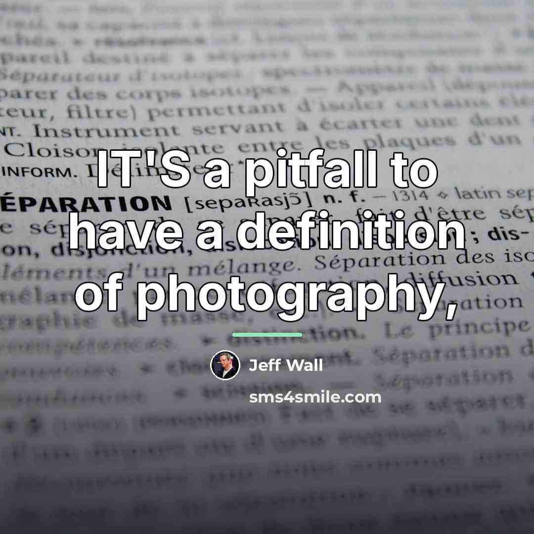 “IT'S a pitfall to have a definition of photography,…” quote by Jeff Wall