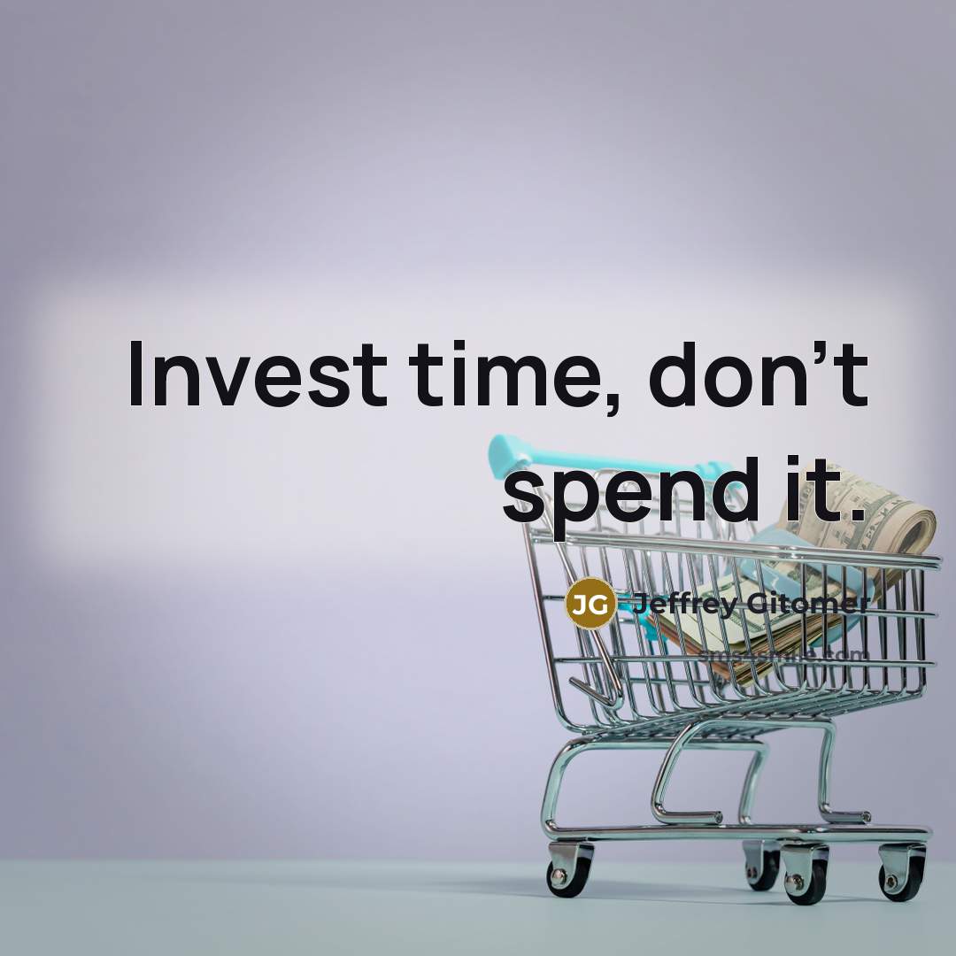 “Invest time, don't spend it.” quote by Jeffrey Gitomer