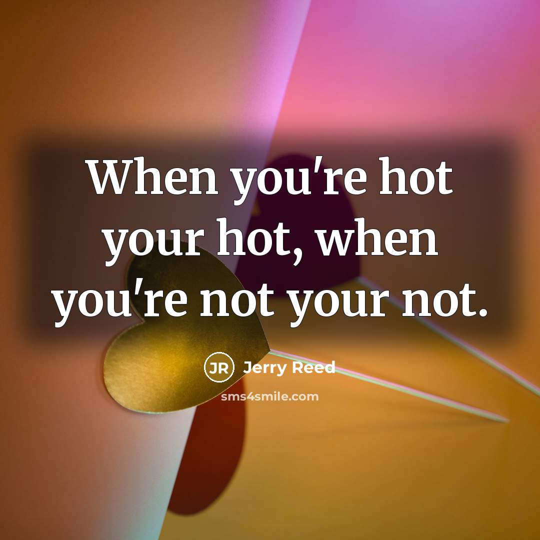 “When you're hot your hot, when you're not your not.…” quote by Jerry Reed