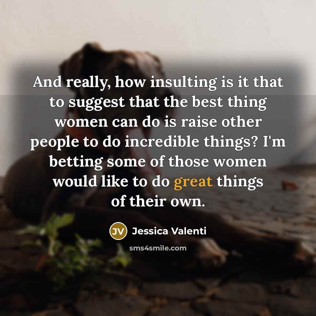 “And really, how insulting is it that to suggest that…” quote by Jessica Valenti