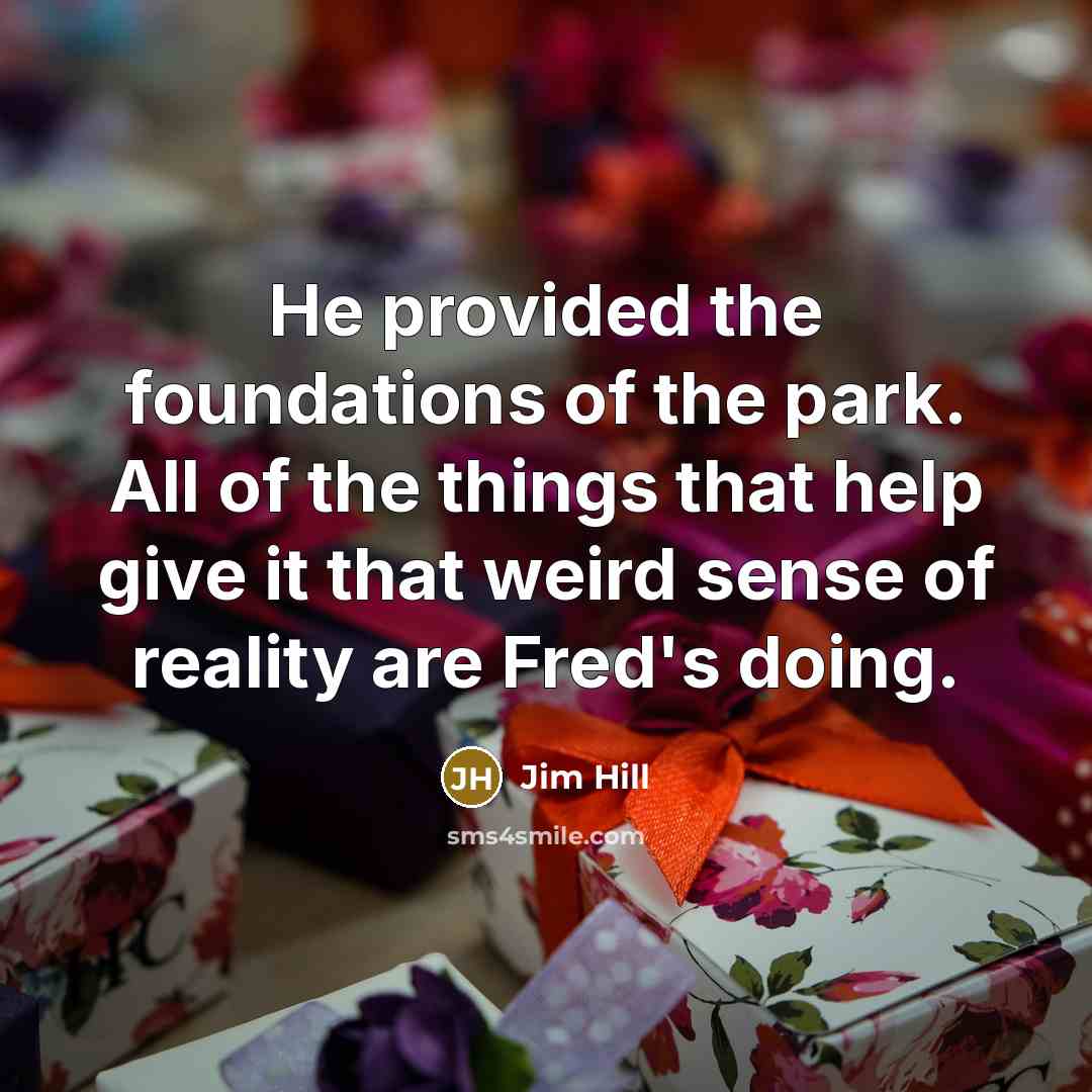 “He provided the foundations of the park. All of the…” quote by Jim Hill
