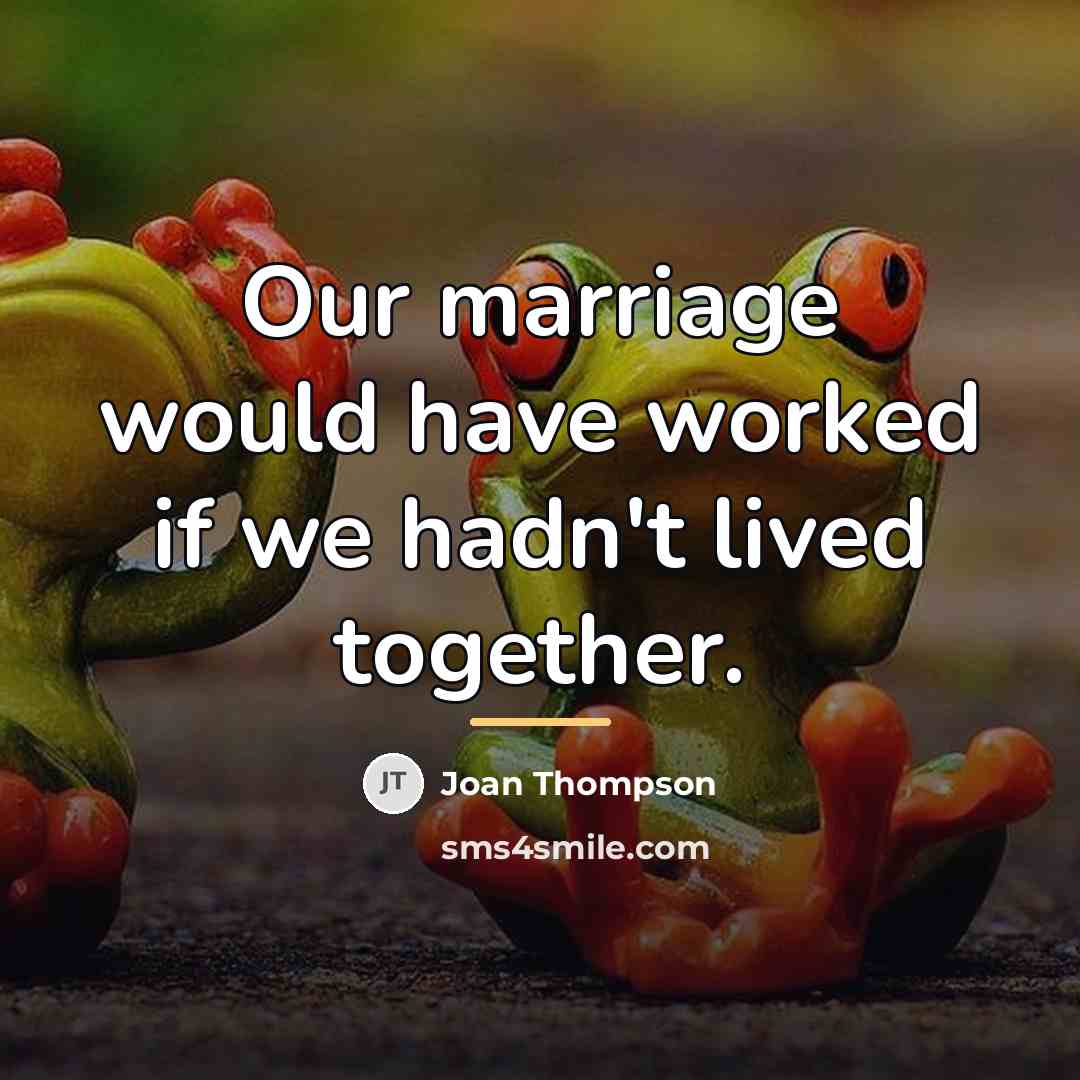 “Our marriage would have worked if we hadn't lived together.…” quote by Joan Thompson