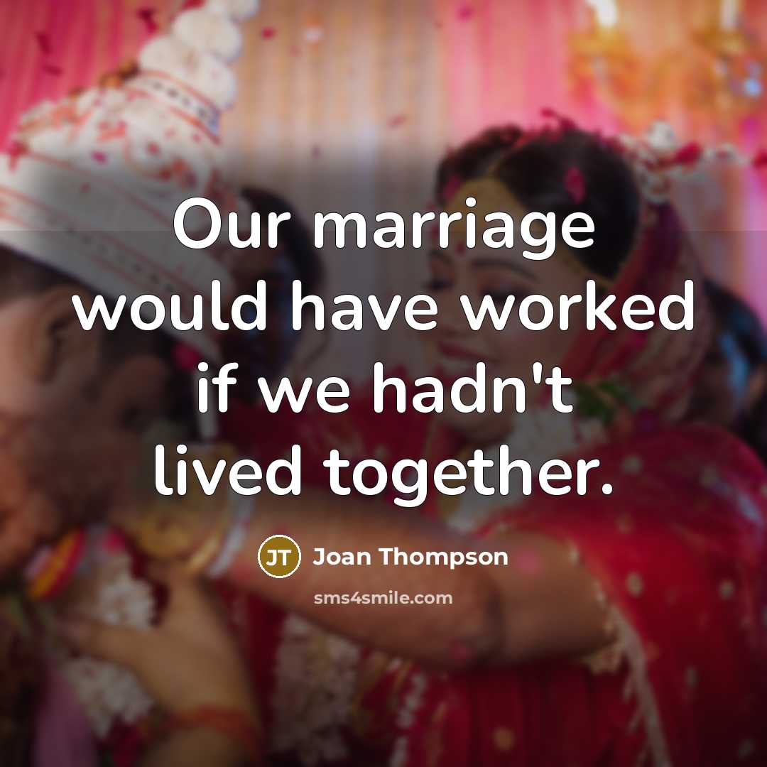 “Our marriage would have worked if we hadn't lived together.” quote by Joan Thompson