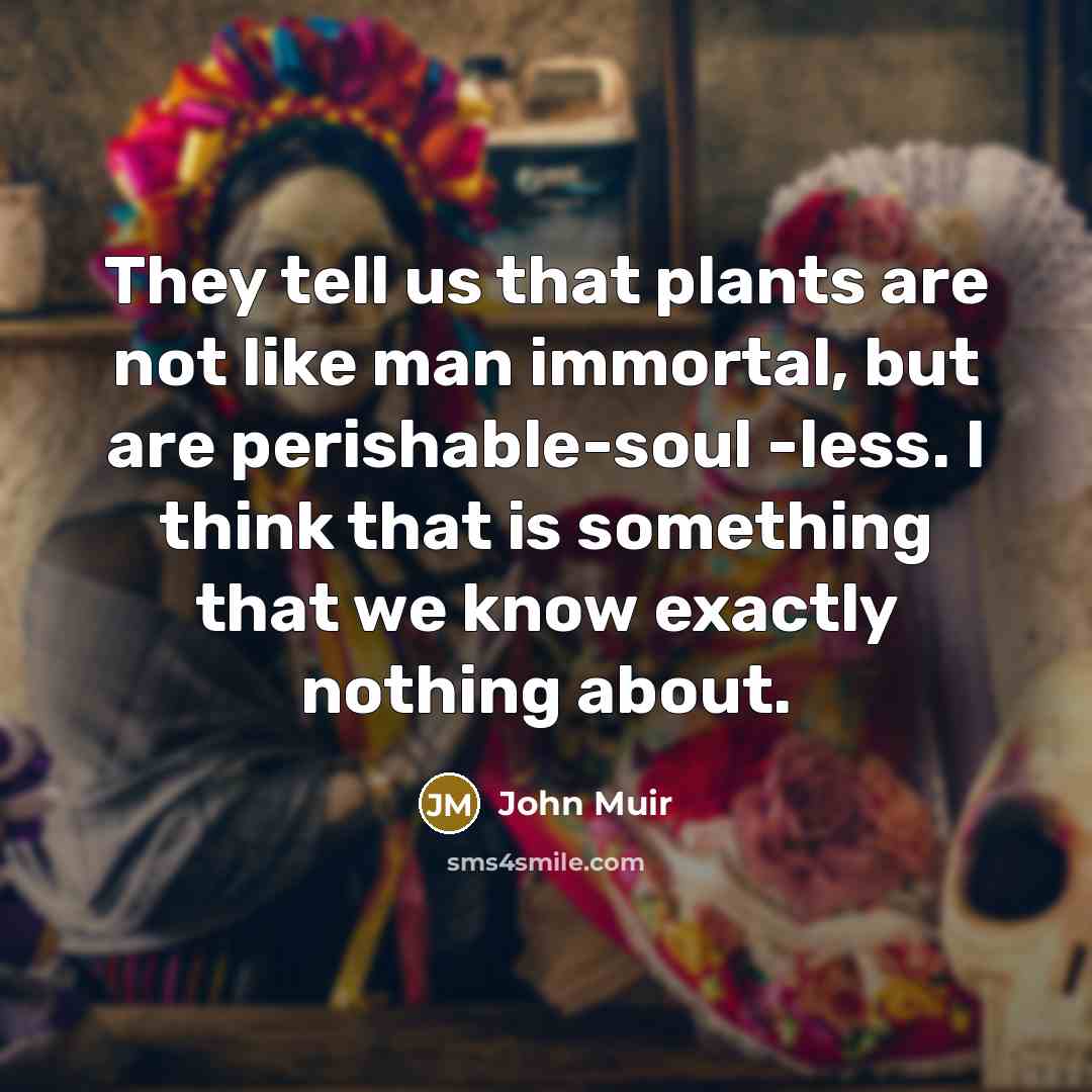 “They tell us that plants are not like man immortal,…” quote by John Muir