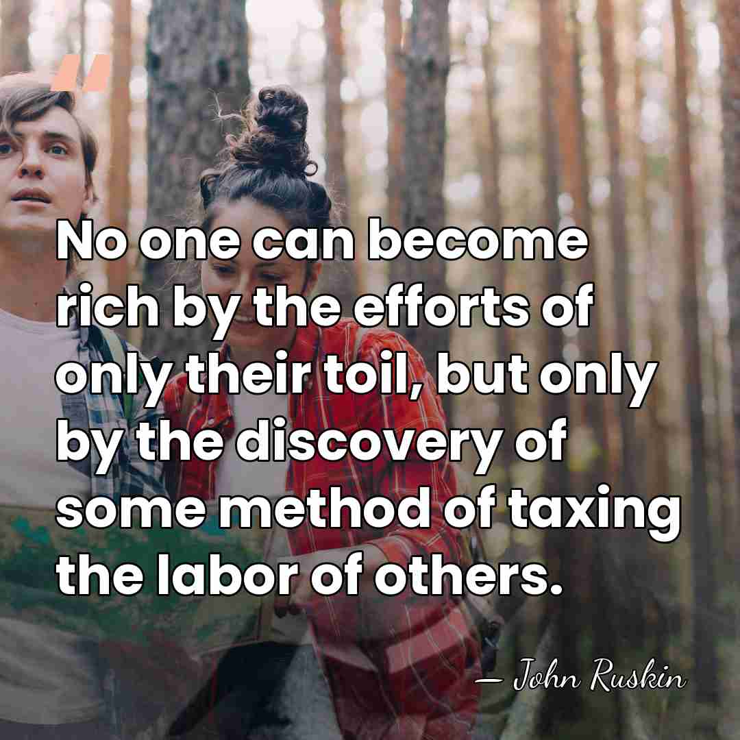 No one can become rich by the efforts of only their toil,&hellip; - John Ruskin