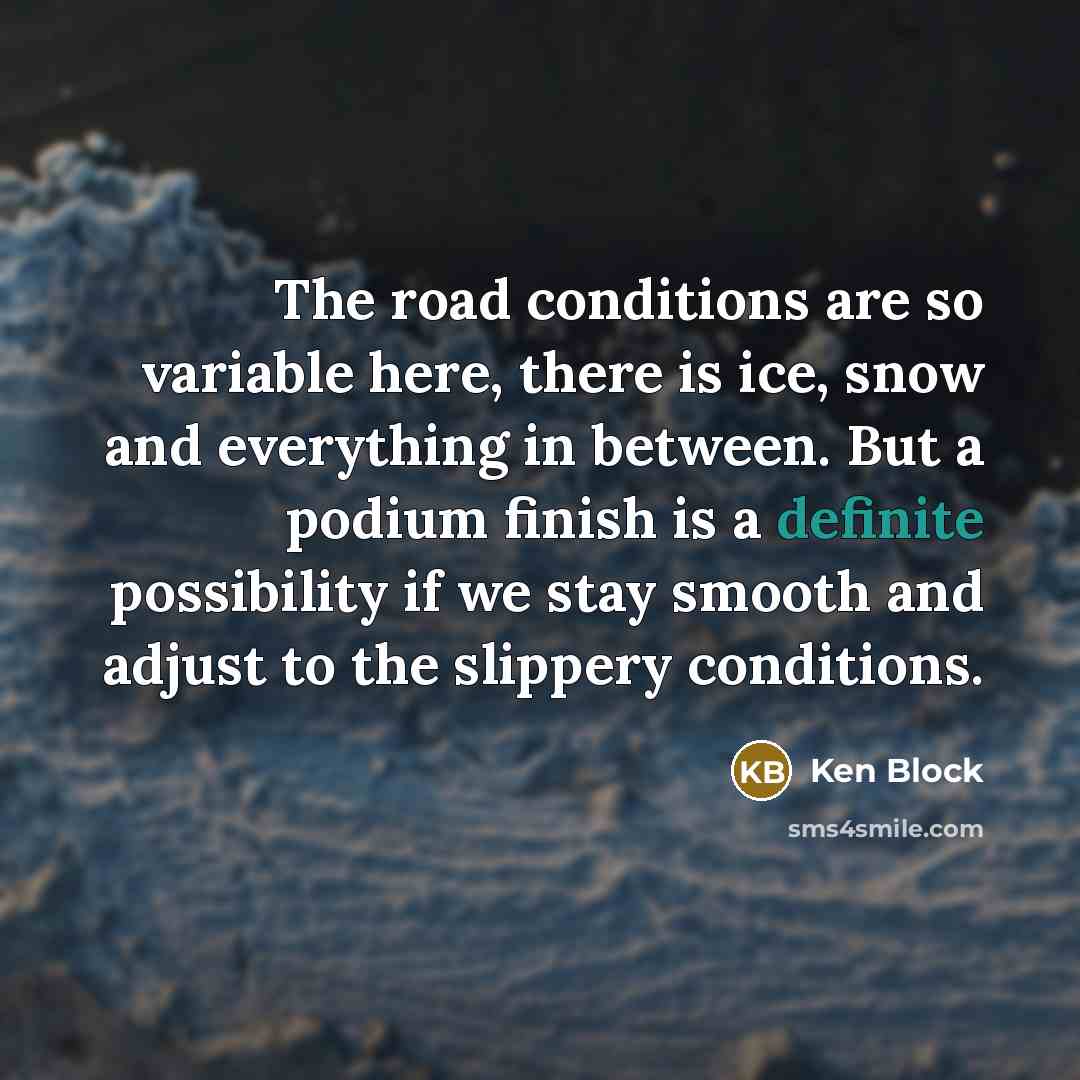 “The road conditions are so variable here, there is ice,…” quote by Ken Block