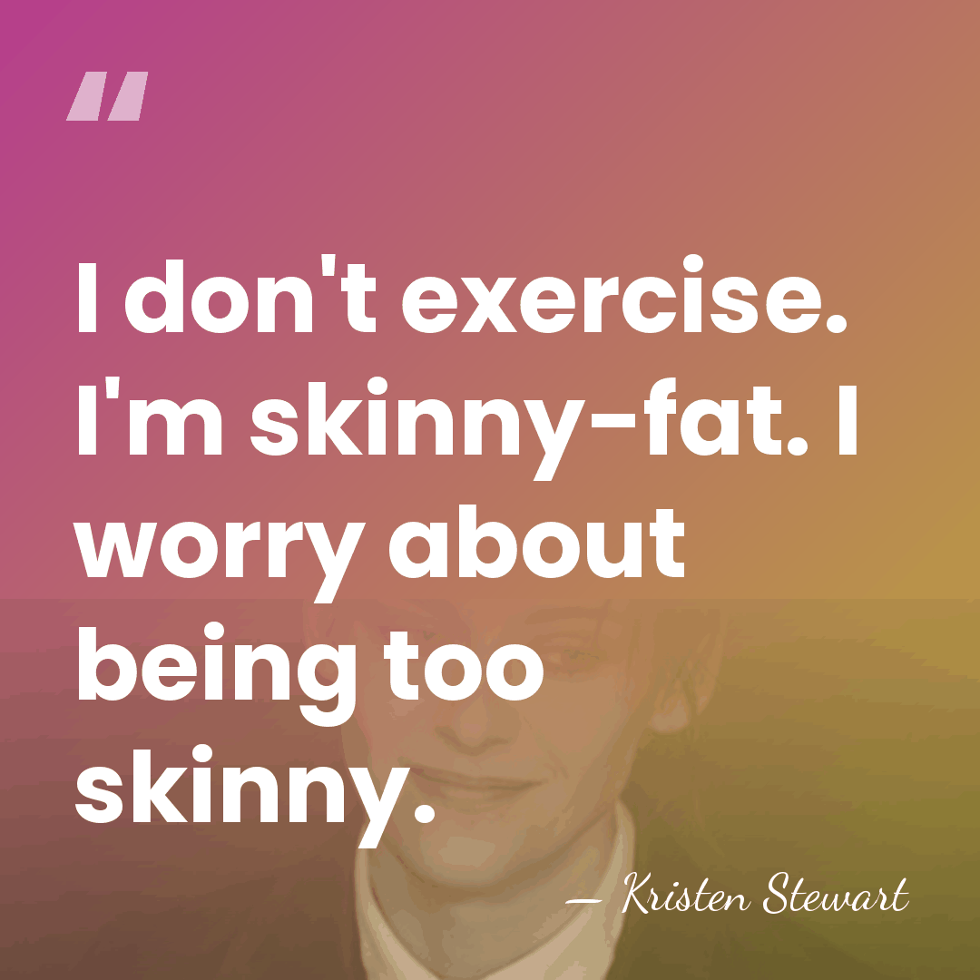 I don't exercise. I'm skinny-fat. I worry about being too skinny. - Kristen Stewart