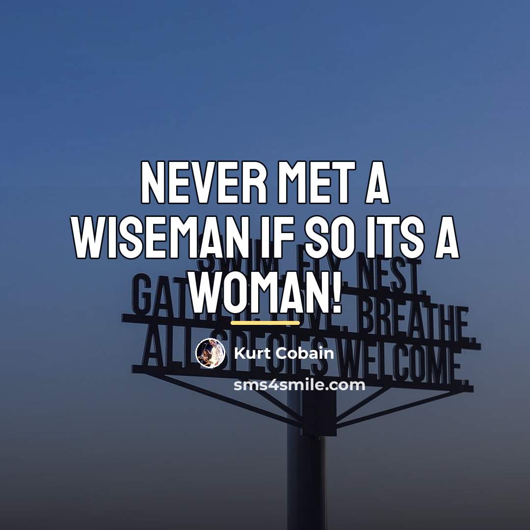 “Never met a wiseman if so its a woman!…” quote by Kurt Cobain
