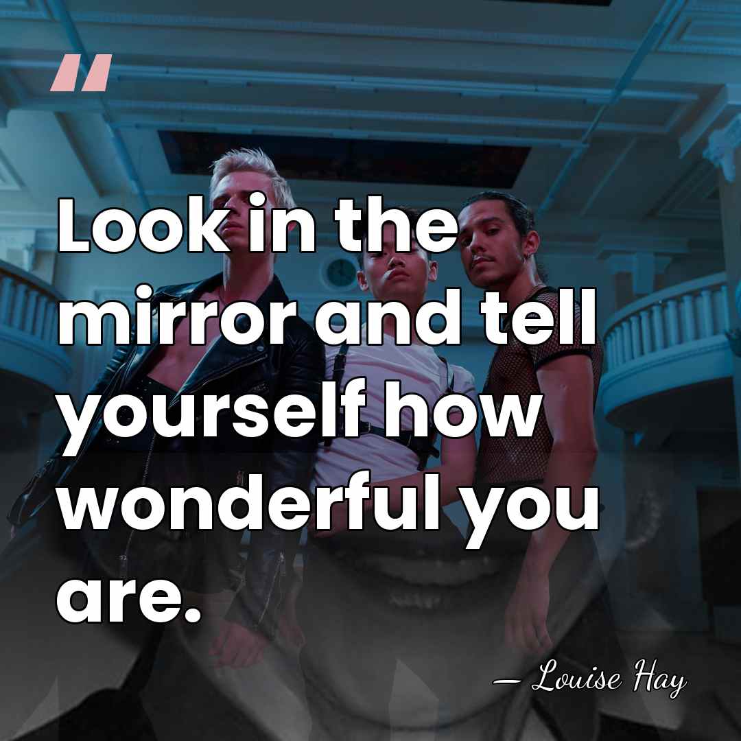 Look in the mirror and tell yourself how wonderful you are. - Louise Hay