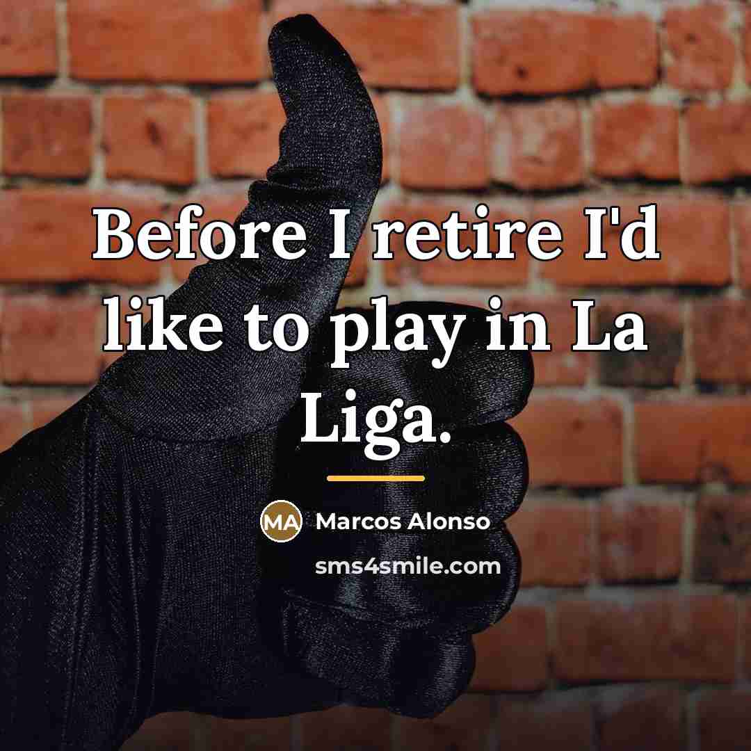 “Before I retire I'd like to play in La Liga.…” quote by Marcos Alonso
