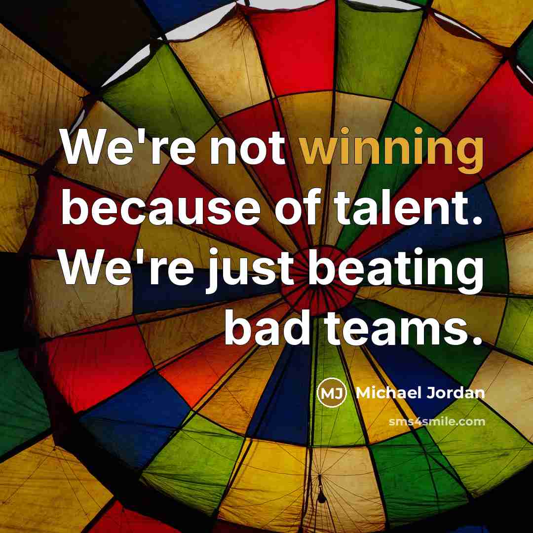 “We're not winning because of talent. We're just beating bad…” quote by Michael Jordan
