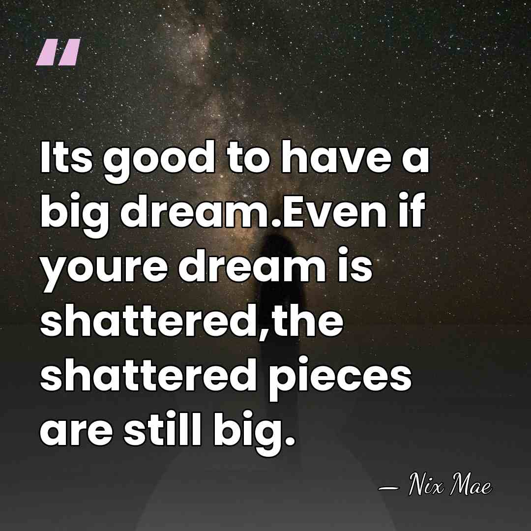Its good to have a big dream.Even if youre dream is shattered,the&hellip; - Nix Mae