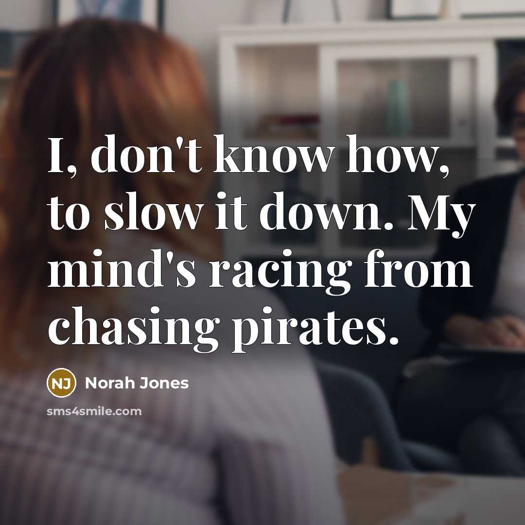 “I, don't know how, to slow it down. My mind's…” quote by Norah Jones