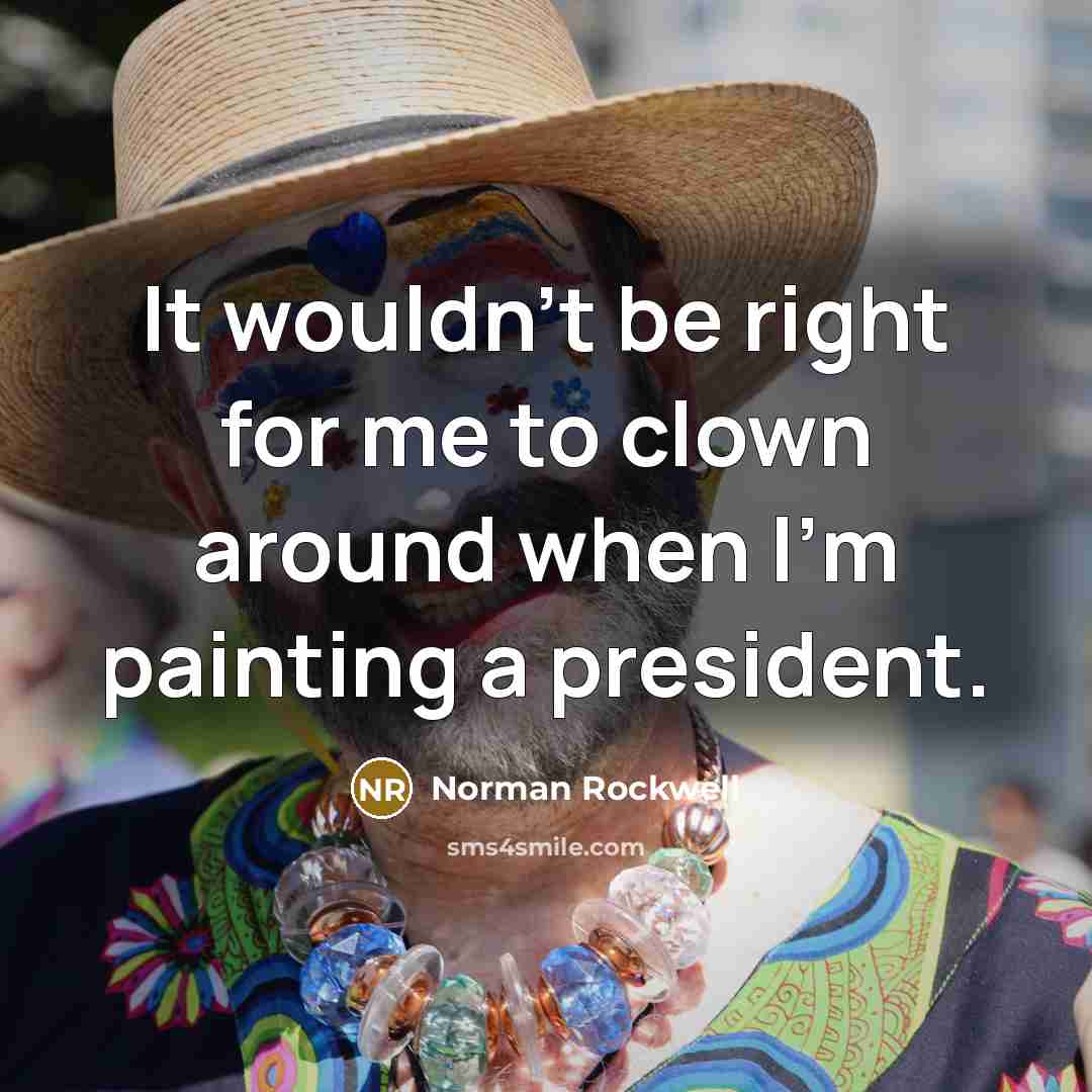 “It wouldn't be right for me to clown around when…” quote by Norman Rockwell