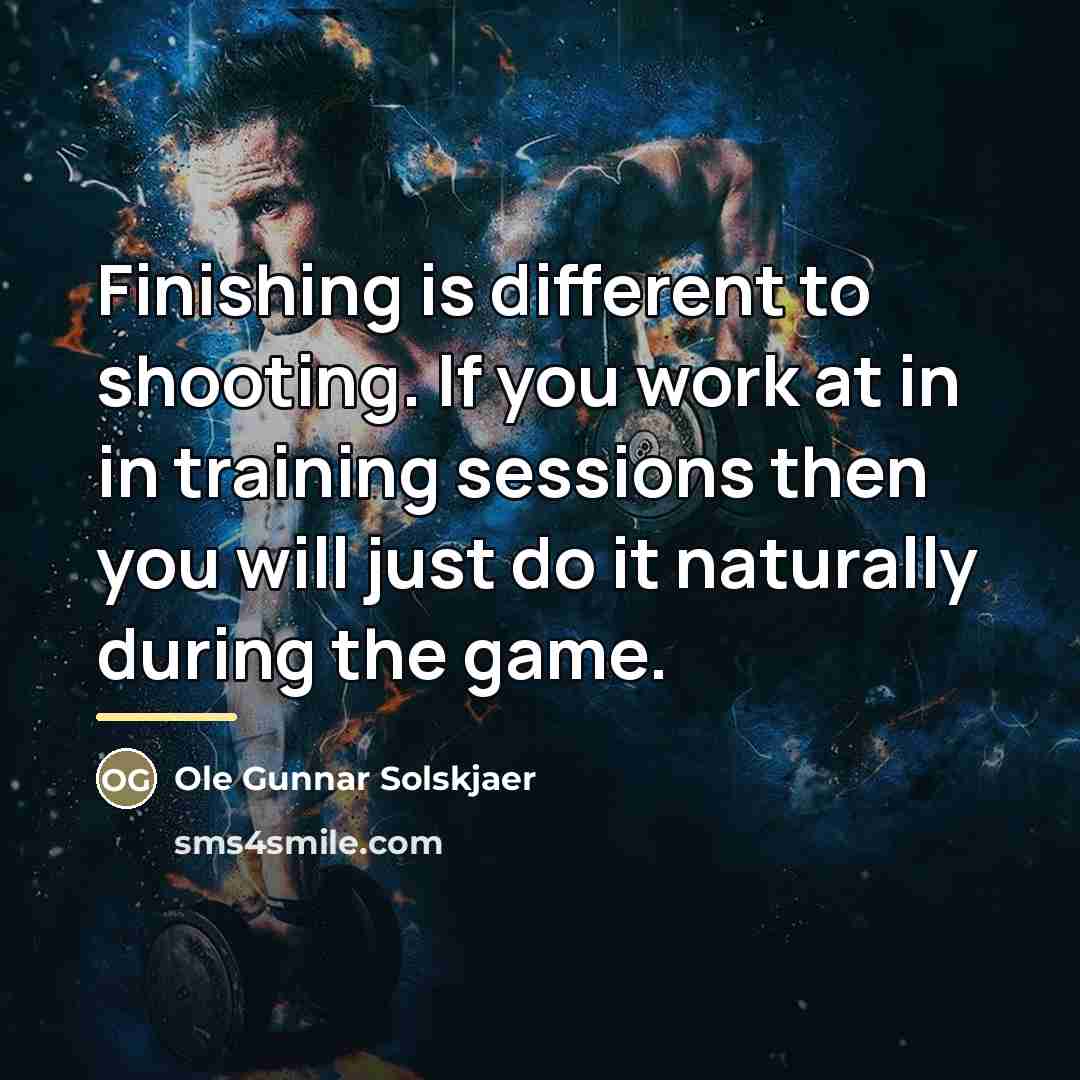 “Finishing is different to shooting. If you work at in…” quote by Ole Gunnar Solskjaer
