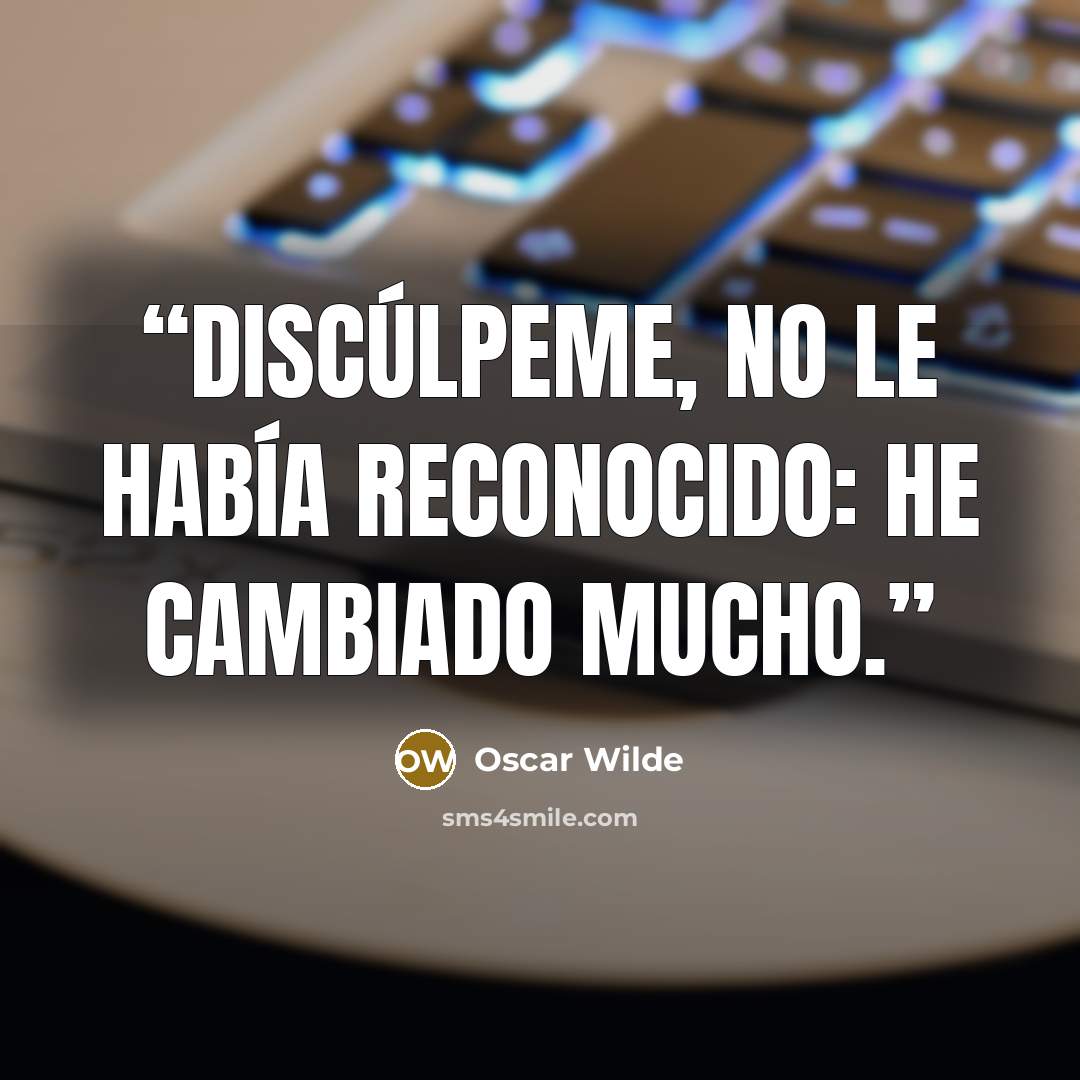 “Discúlpeme, no le había reconocido: he cambiado mucho.” quote by Oscar Wilde