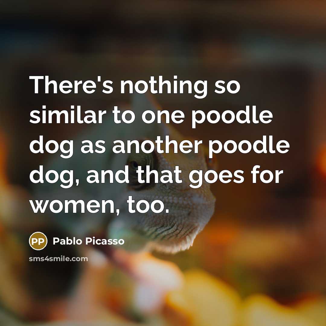 “There's nothing so similar to one poodle dog as another poodle dog, and that goes for women, too.” quote by Pablo Picasso