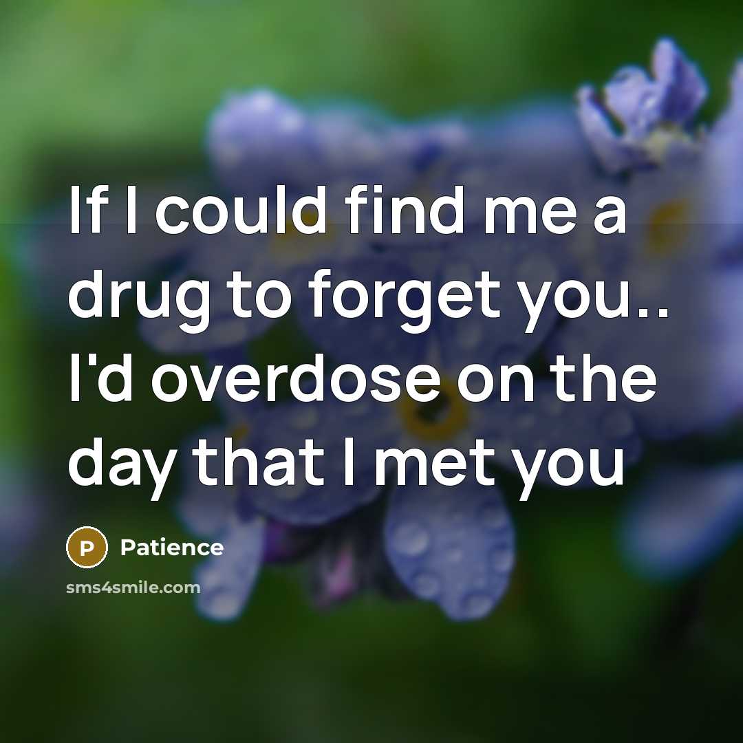 “If I could find me a drug to forget you.. I'd overdose on the day that I met you” quote by Patience