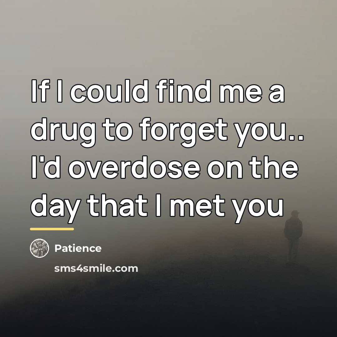 “If I could find me a drug to forget you..…” quote by Patience