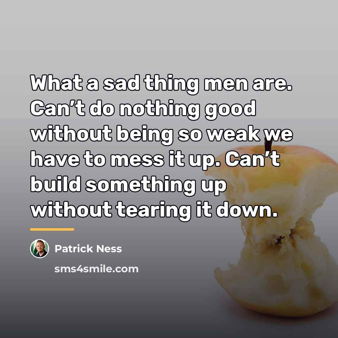 “What a sad thing men are. Can’t do nothing good…” quote by Patrick Ness