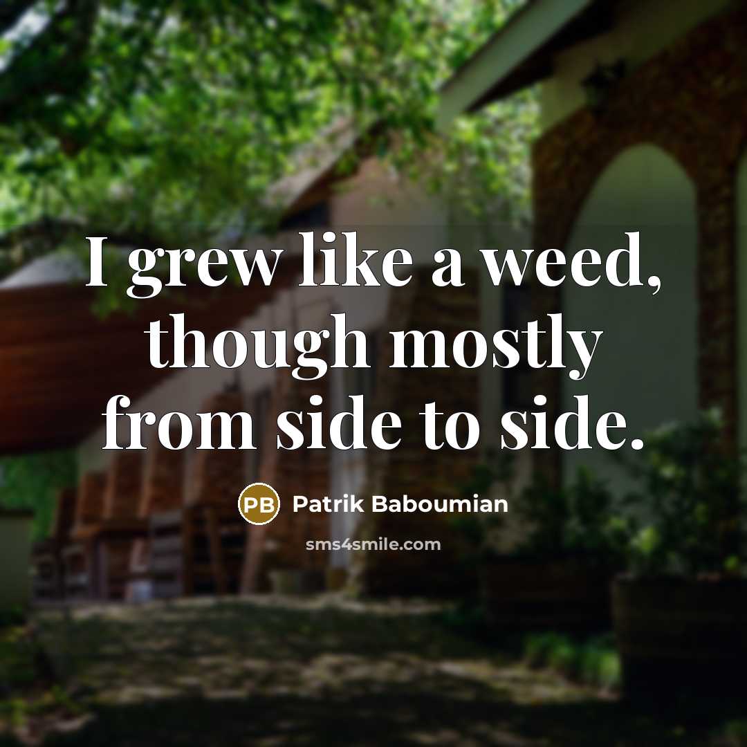 “I grew like a weed, though mostly from side to…” quote by Patrik Baboumian
