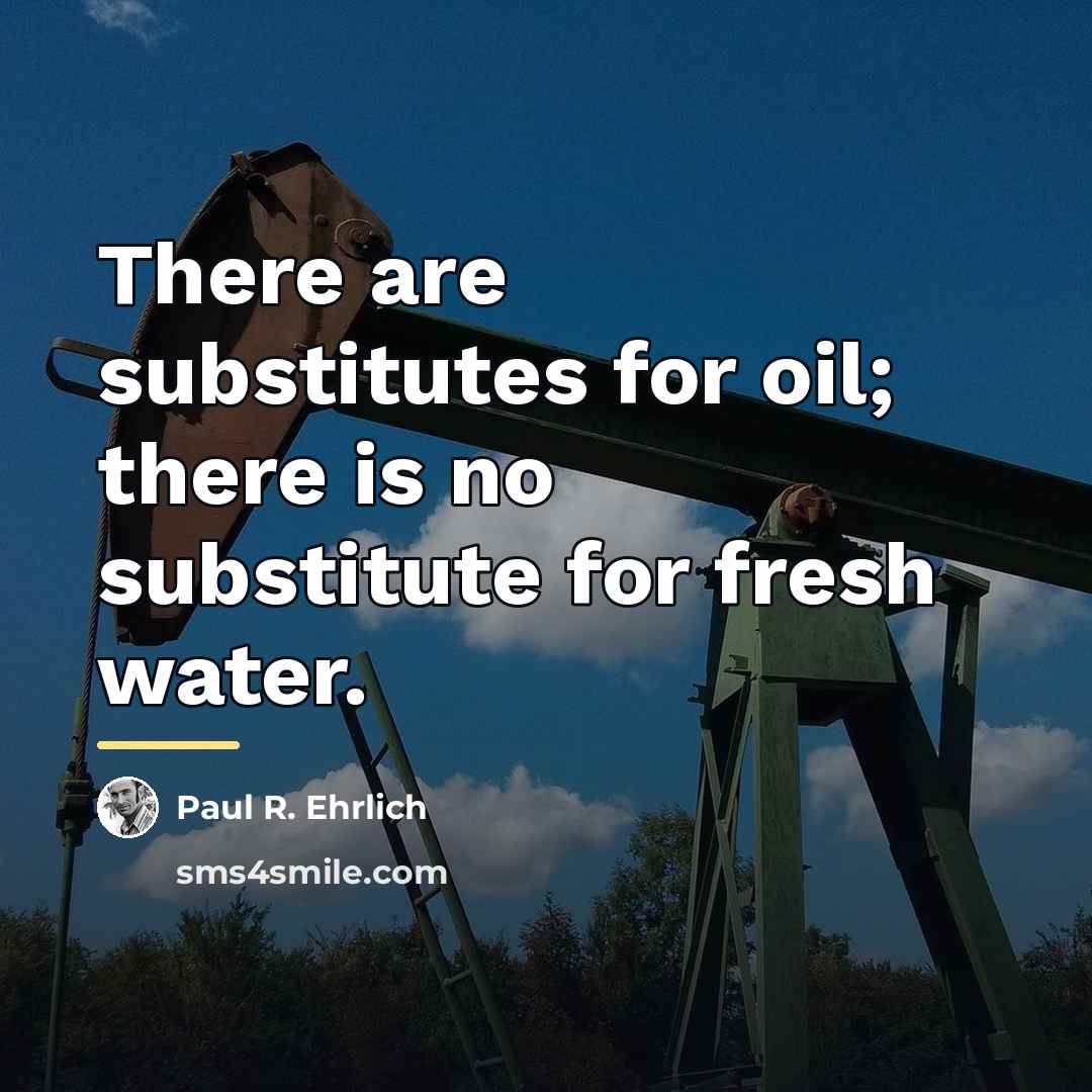 “There are substitutes for oil; there is no substitute for…” quote by Paul R. Ehrlich