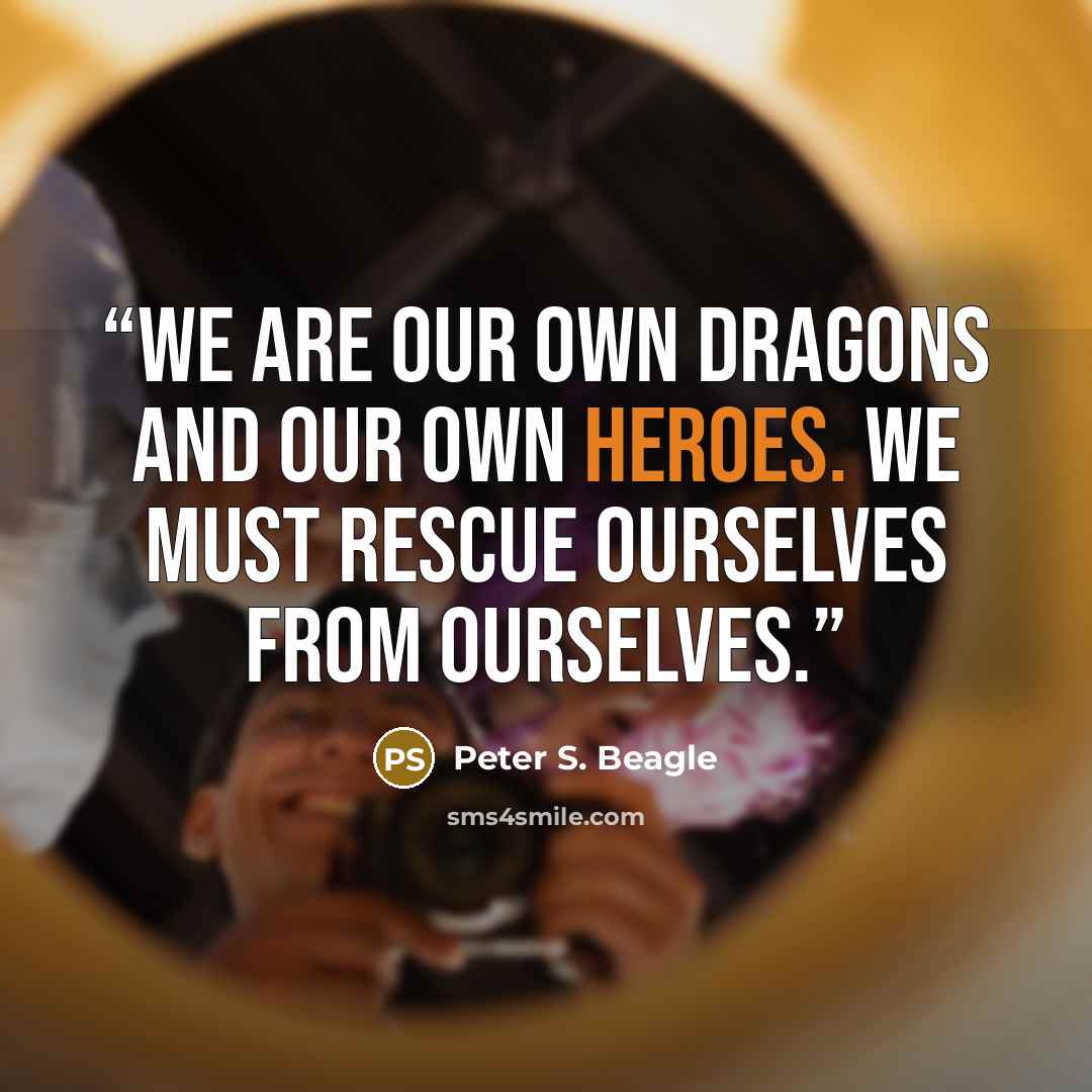 “We are our own dragons and our own heroes. We must rescue ourselves from ourselves.” quote by Peter S. Beagle