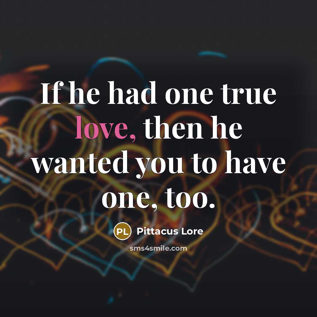 “If he had one true love, then he wanted you…” quote by Pittacus Lore