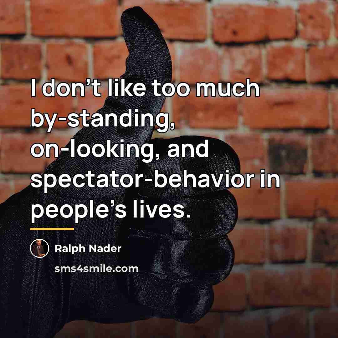 “I don't like too much by-standing, on-looking, and spectator-behavior in…” quote by Ralph Nader