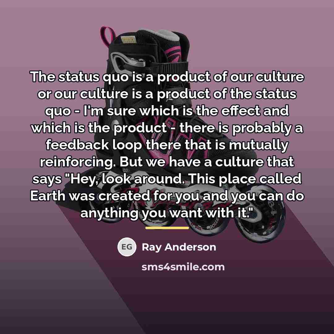“The status quo is a product of our culture or…” quote by Ray Anderson