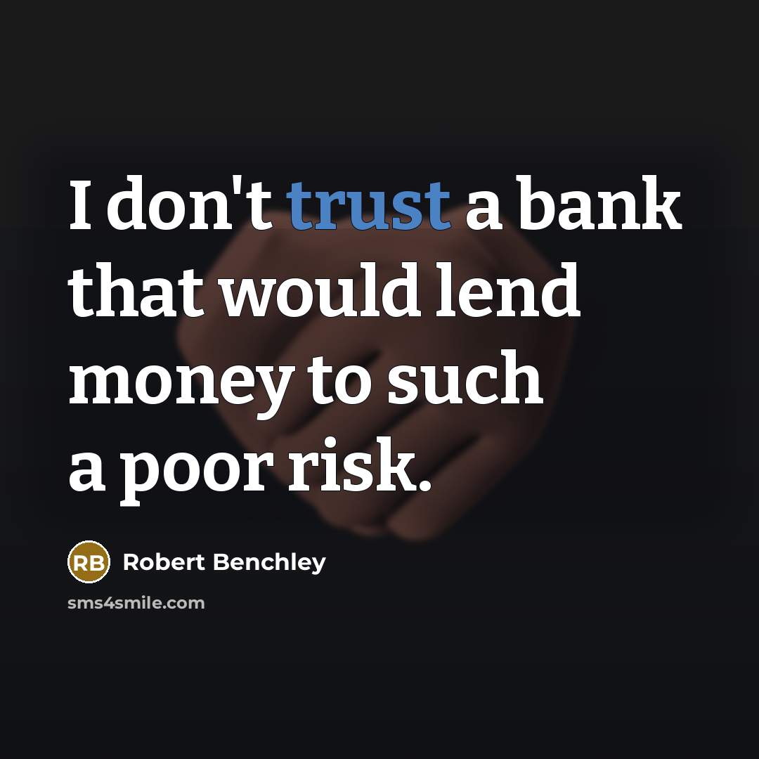“I don't trust a bank that would lend money to…” quote by Robert Benchley