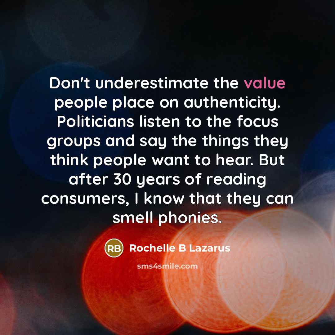 “Don't underestimate the value people place on authenticity. Politicians listen…” quote by Rochelle B Lazarus