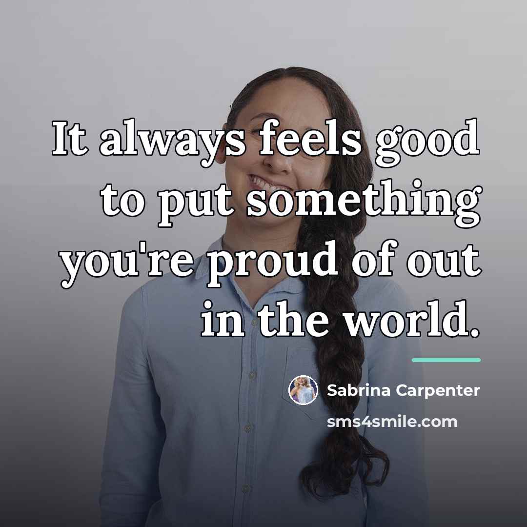 “It always feels good to put something you're proud of…” quote by Sabrina Carpenter