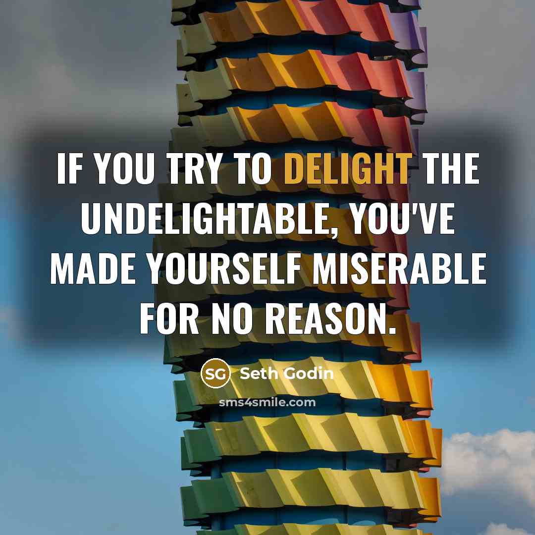 “If you try to delight the undelightable, you've made yourself…” quote by Seth Godin