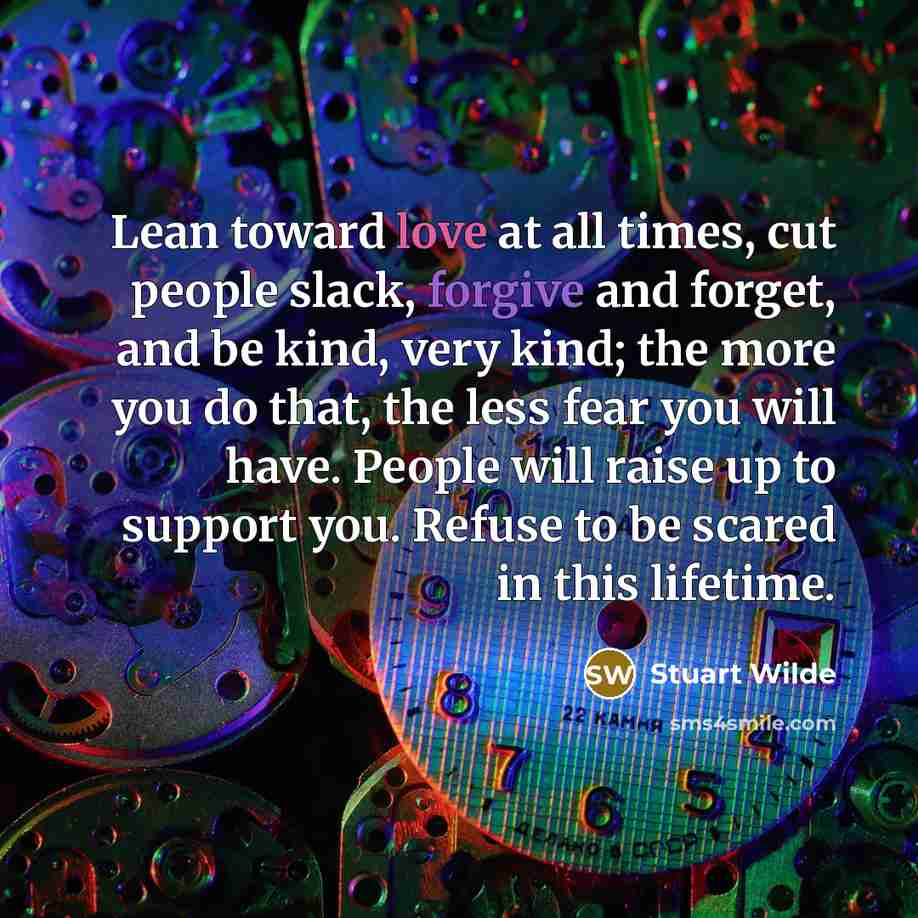 “Lean toward love at all times, cut people slack, forgive…” quote by Stuart Wilde