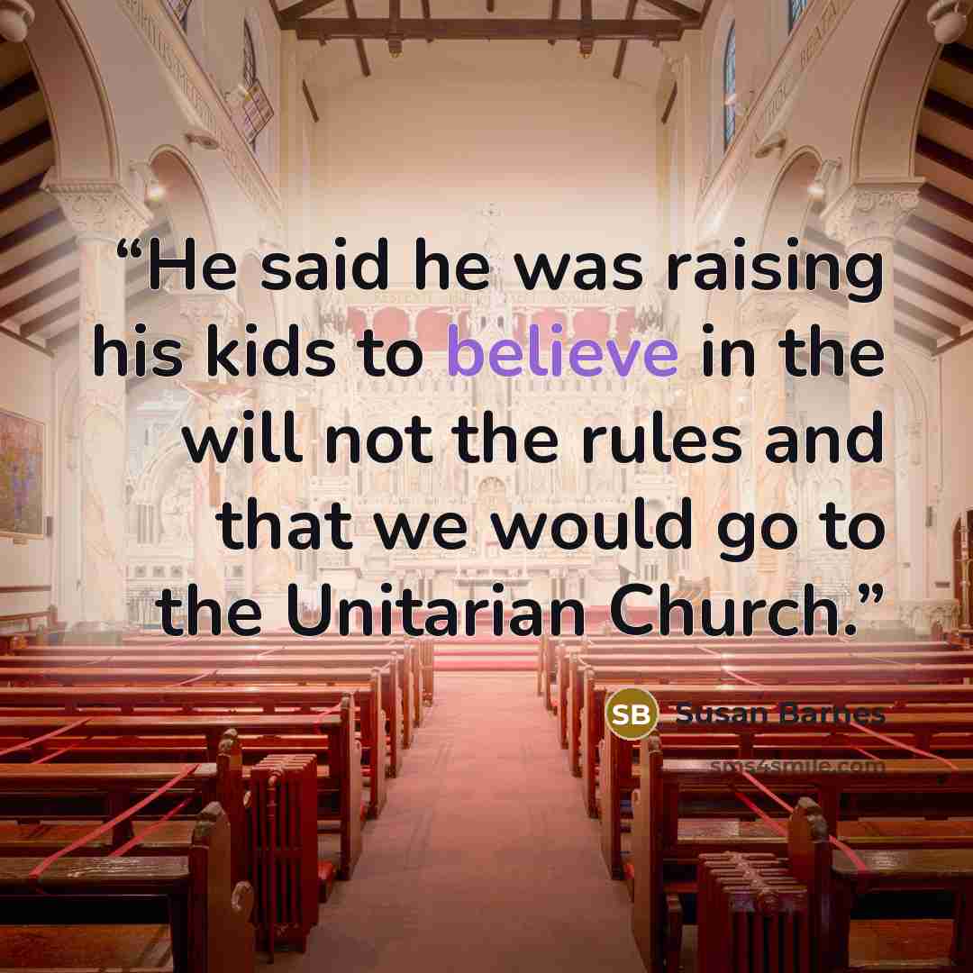 “He said he was raising his kids to believe in the will not the rules and that we would go to the Unitarian Church.” quote by Susan Barnes