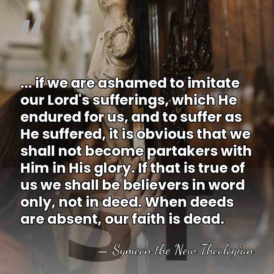 ... if we are ashamed to imitate our Lord's sufferings, which He&hellip; - Symeon the New Theologian