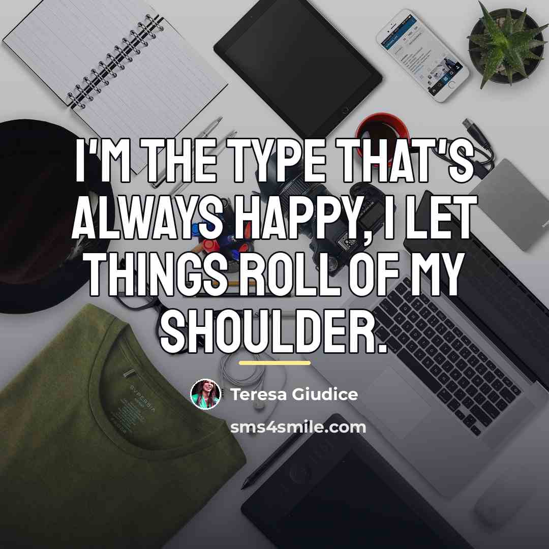 “I'm the type that's always happy, I let things roll…” quote by Teresa Giudice